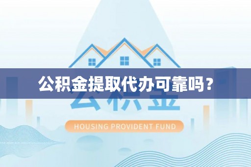 白山公积金提取代办可靠吗？
