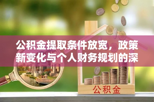 白山公积金提取条件放宽，政策新变化与个人财务规划的深度解析