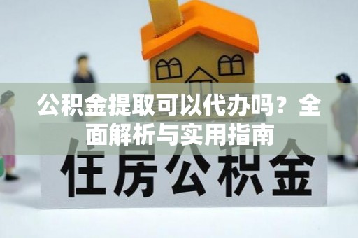 白山公积金提取可以代办吗？全面解析与实用指南