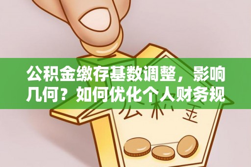 白山公积金缴存基数调整，影响几何？如何优化个人财务规划