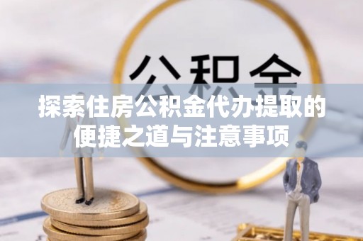 白山探索住房公积金代办提取的便捷之道与注意事项