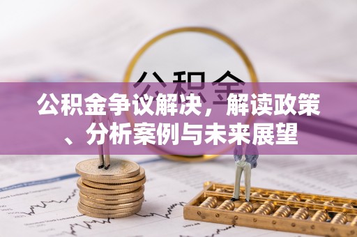 白山公积金争议解决，解读政策、分析案例与未来展望