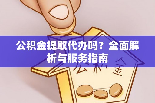 白山公积金提取代办吗？全面解析与服务指南