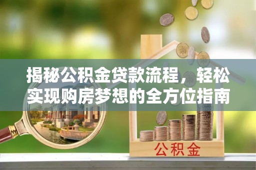 白山揭秘公积金贷款流程，轻松实现购房梦想的全方位指南