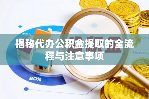 白山揭秘代办公积金提取的全流程与注意事项