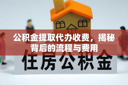 白山公积金提取代办收费，揭秘背后的流程与费用