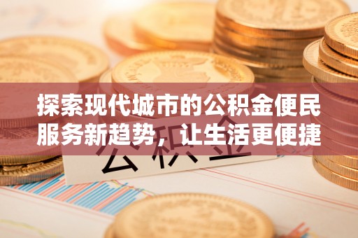 白山探索现代城市的公积金便民服务新趋势，让生活更便捷