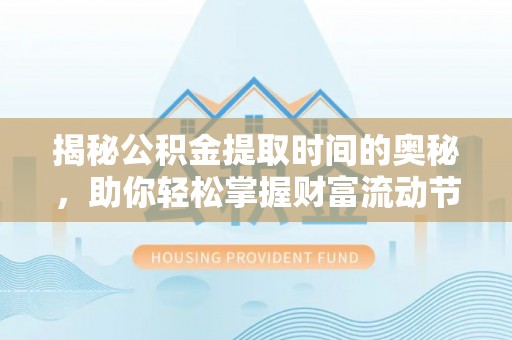 白山揭秘公积金提取时间的奥秘，助你轻松掌握财富流动节奏