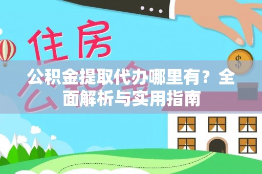 白山公积金提取代办哪里有？全面解析与实用指南