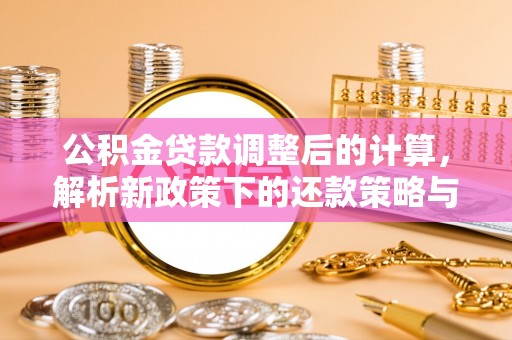 白山公积金贷款调整后的计算，解析新政策下的还款策略与财务规划