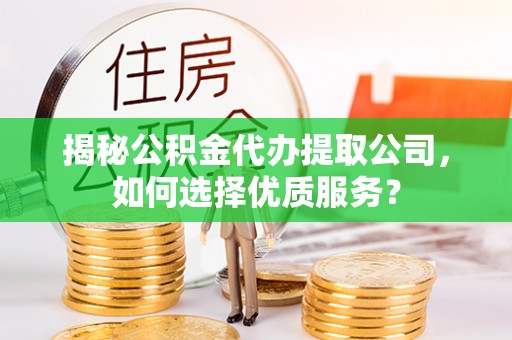 白山揭秘公积金代办提取公司，如何选择优质服务？