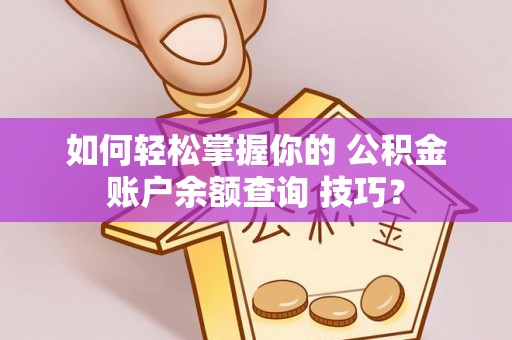 白山如何轻松掌握你的 公积金账户余额查询 技巧？