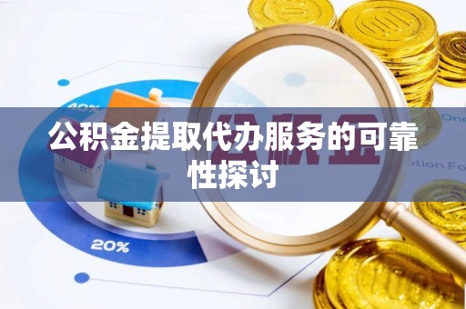 白山公积金提取代办服务的可靠性探讨