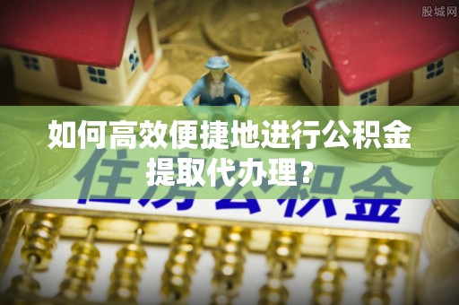 白山如何高效便捷地进行公积金提取代办理？