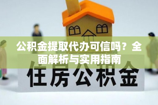 白山公积金提取代办可信吗？全面解析与实用指南
