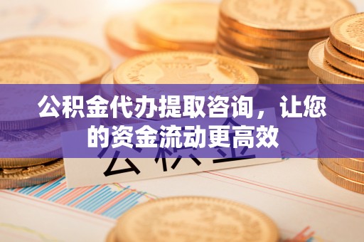 白山公积金代办提取咨询，让您的资金流动更高效