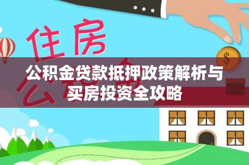 白山公积金贷款抵押政策解析与买房投资全攻略