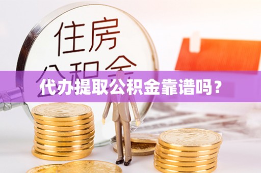 白山代办提取公积金靠谱吗？