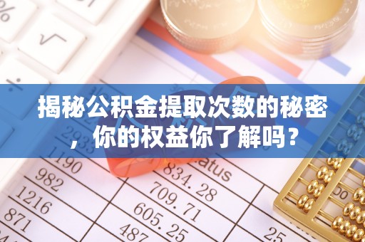 白山揭秘公积金提取次数的秘密，你的权益你了解吗？