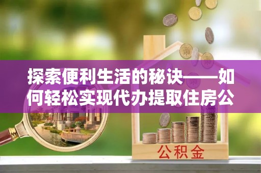 白山探索便利生活的秘诀——如何轻松实现代办提取住房公积金