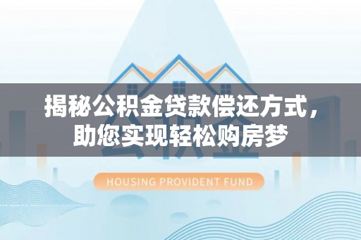白山揭秘公积金贷款偿还方式，助您实现轻松购房梦