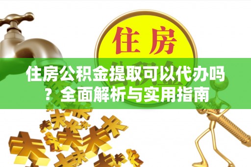 白山住房公积金提取可以代办吗？全面解析与实用指南