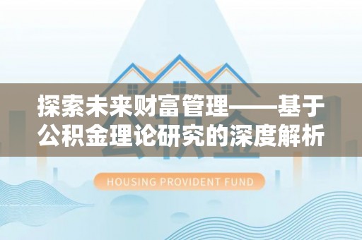 白山探索未来财富管理——基于公积金理论研究的深度解析