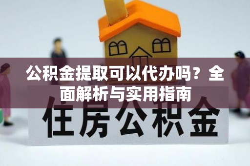 白山公积金提取可以代办吗？全面解析与实用指南