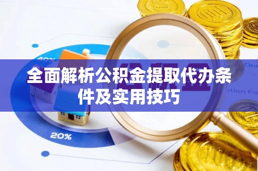 白山全面解析公积金提取代办条件及实用技巧