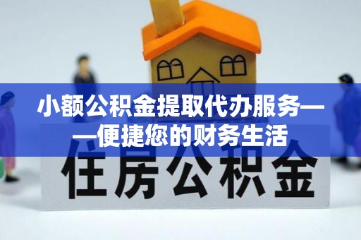 白山小额公积金提取代办服务——便捷您的财务生活