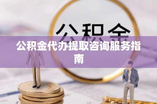 白山公积金代办提取咨询服务指南