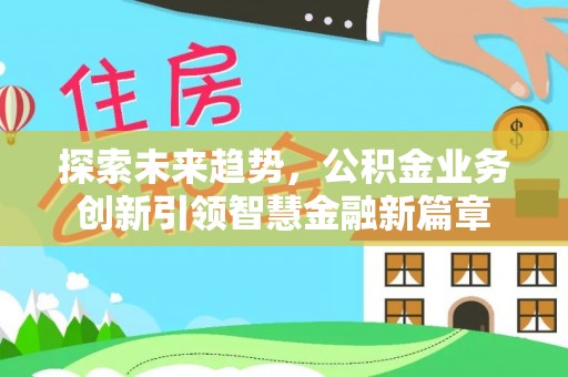 白山探索未来趋势，公积金业务创新引领智慧金融新篇章