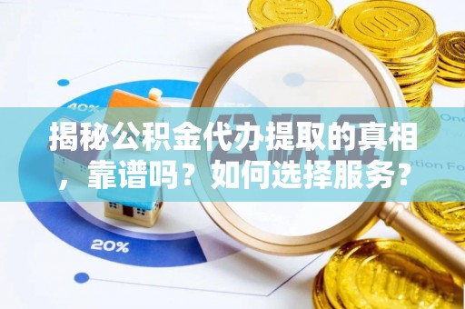 白山揭秘公积金代办提取的真相，靠谱吗？如何选择服务？