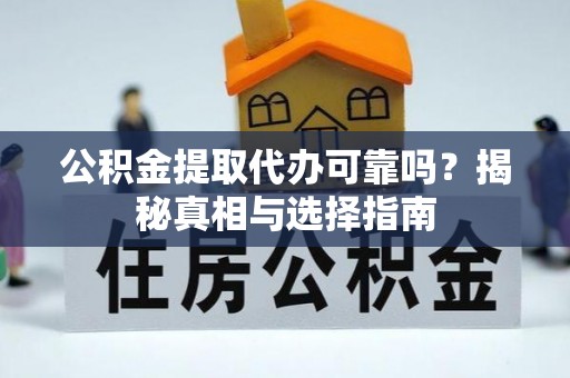 白山公积金提取代办可靠吗？揭秘真相与选择指南