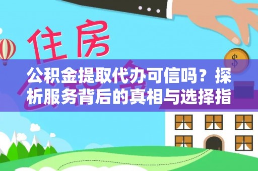 白山公积金提取代办可信吗？探析服务背后的真相与选择指南