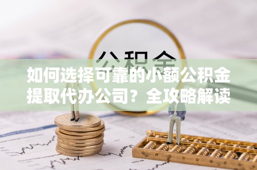 白山如何选择可靠的小额公积金提取代办公司？全攻略解读
