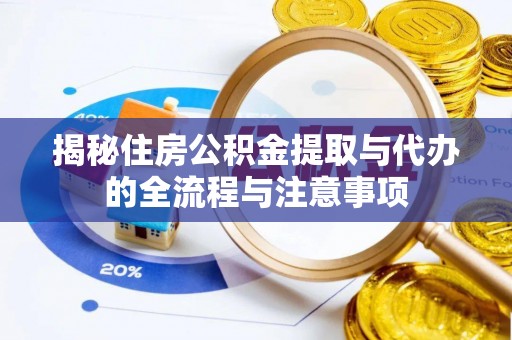白山揭秘住房公积金提取与代办的全流程与注意事项
