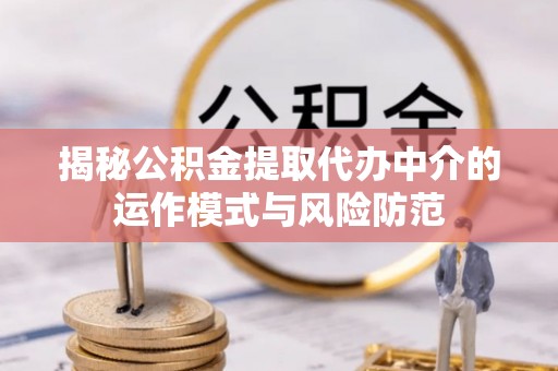 白山揭秘公积金提取代办中介的运作模式与风险防范