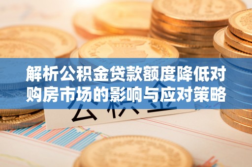 白山解析公积金贷款额度降低对购房市场的影响与应对策略