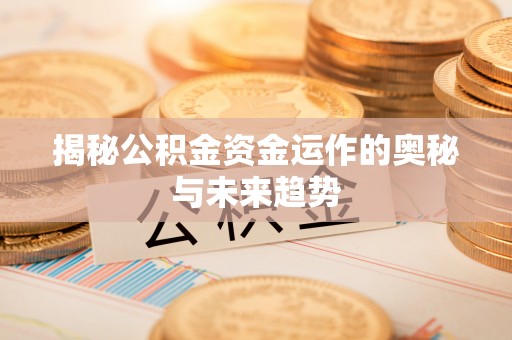 白山揭秘公积金资金运作的奥秘与未来趋势