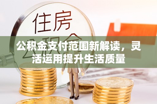 白山公积金支付范围新解读，灵活运用提升生活质量
