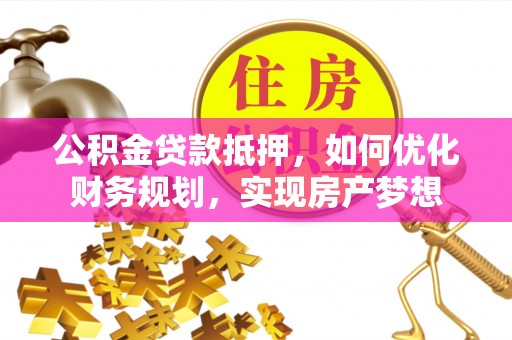 白山公积金贷款抵押，如何优化财务规划，实现房产梦想