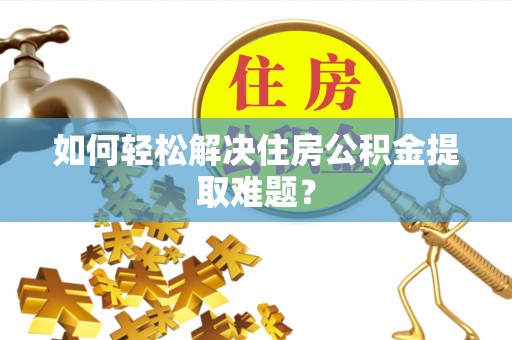 白山如何轻松解决住房公积金提取难题？
