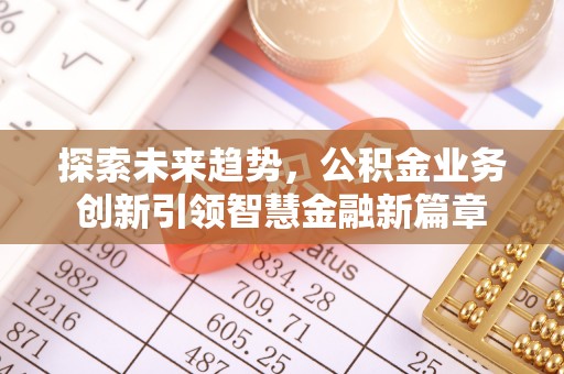 白山探索未来趋势，公积金业务创新引领智慧金融新篇章