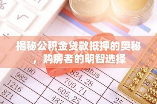 白山揭秘公积金贷款抵押的奥秘，购房者的明智选择