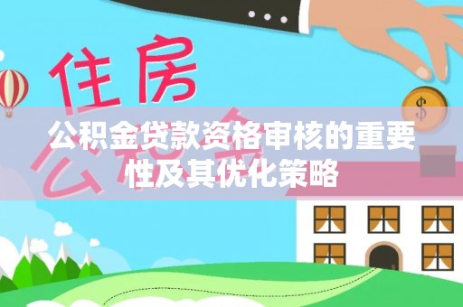 白山公积金贷款资格审核的重要性及其优化策略