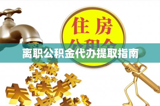 白山离职公积金代办提取指南