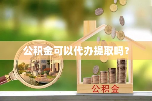 白山公积金可以代办提取吗？