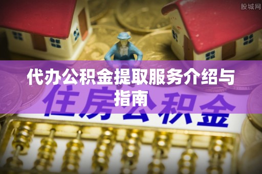 白山代办公积金提取服务介绍与指南