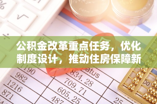 白山公积金改革重点任务，优化制度设计，推动住房保障新发展